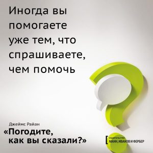 Иногда мы пытаемся помочь человеку, предлагаем варианты, лезем из кожи вон — но лучше не становится. Так бывает, когда мы забываем спросить «Чем я могу помочь?»